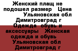 Женский плащ,не подошел размер › Цена ­ 1 300 - Ульяновская обл., Димитровград г. Одежда, обувь и аксессуары » Женская одежда и обувь   . Ульяновская обл.,Димитровград г.